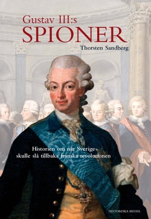 Gustav III:s spioner: Historien om n?r Sverige skulle sl? tillbaka franska revolutionen