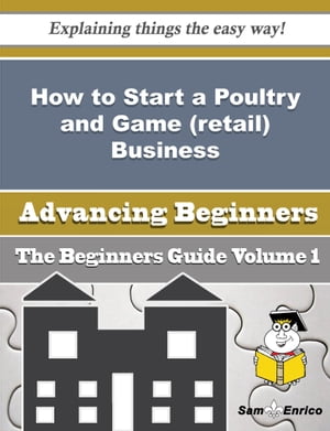 How to Start a Poultry and Game retail Business Beginners Guide How to Start a Poultry and Game retail Business Beginners Guide 【電子書籍】[ Laurine Turley ]