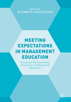 Meeting Expectations in Management Education Social and Environmental Pressures on Managerial Behaviour【電子書籍】