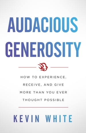 Audacious Generosity How to Experience, Receive, and Give More Than You Ever Thought Possible【電子書籍】[ Kevin White ]