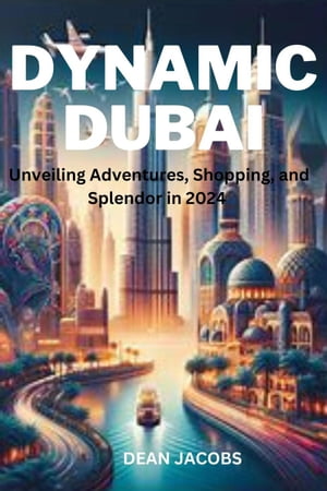 Dynamic Dubai: Unveiling Adventures, Shopping, and Splendor in 2024【電子書籍】[ DEAN JACOBS ]