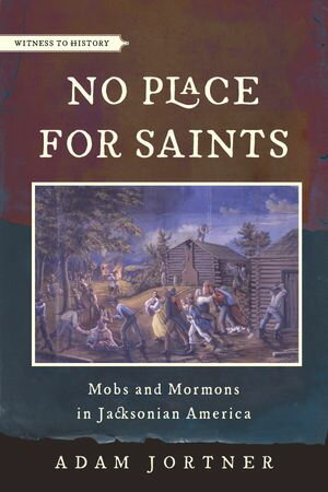 No Place for Saints Mobs and Mormons in Jacksonian America【電子書籍】[ Adam Jortner ]
