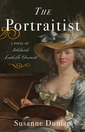The Portraitist A Novel of Adelaide Labille-Guiard【電子書籍】[ Susanne Dunlap ]