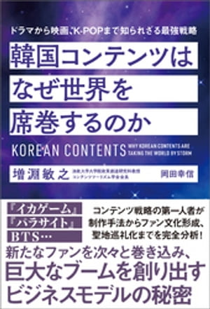 韓国コンテンツはなぜ世界を席巻するのか　ドラマから映画、ＫーＰＯＰまで知られざる最強戦略