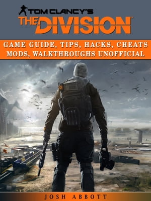 Tom Clancys the Division Game Guide, Tips, Hacks, Cheats Mods, Walkthroughs Unofficial【電子書籍】[ Josh Abbott ]