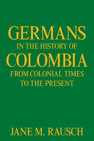 Germans in the History of Colombia from Colonial Times to the Present【電子書籍】[ Jan...