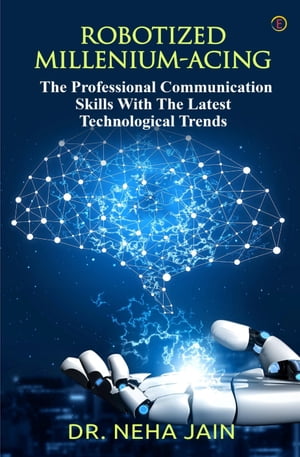 Robotized Millenium-Acing The Professional Communication Skills With The Latest Technological Trends【電子書籍】 Dr. Neha Jain