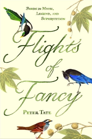 Flights of Fancy Birds in Myth, Legend, and Superstition【電子書籍】[ Peter Tate ]