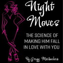 Night Moves: The Science Of Making Him Fall In Love With You Relationship and Dating Advice for Women Book, 18【電子書籍】 Gregg Michaelsen