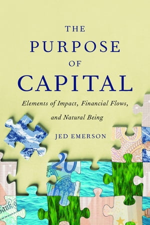 The Purpose of Capital Elements of Impact, Financial Flows, and Natural Being【電子書籍】[ Jed Emerson ]