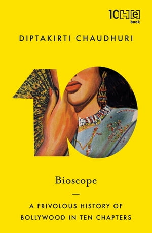 Bioscope A Frivolous History of Bollywood in Ten Chapters