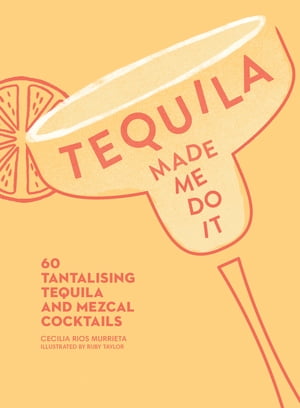 Tequila Made Me Do It: 60 tantalising tequila an