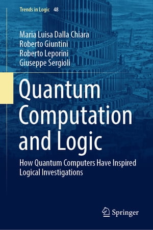 Quantum Computation and Logic How Quantum Computers Have Inspired Logical Investigations【電子書籍】 Maria Luisa Dalla Chiara