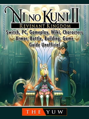 Ni No Kuni II Revenant Kingdom, Switch, PC, Gameplay, Wiki, Characters, Armor, Battle, Building, Game Guide Unofficial【電子書籍】[ The Yuw ]