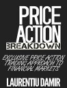 Price Action Breakdown: Exclusive Price Action Trading Approach to Financial Markets【電子書籍】 Laurentiu Damir