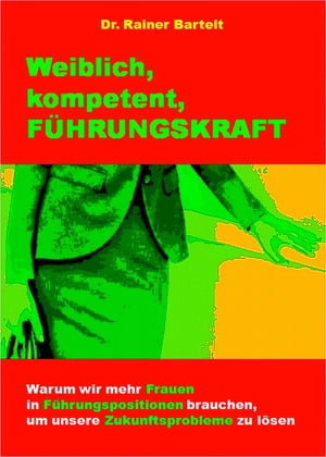 Weiblich, kompetent, F?HRUNGSKRAFT Warum wir mehr Frauen in F?hrungspositionen brauchen, um unsere Zukunftsprobleme zu l?sen