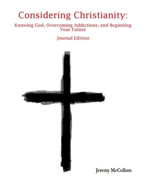 Considering Christianity: Knowing God, Overcoming Addictions, and Beginning Your Future Journal Edition【電子書籍】 Jeremy McCollum