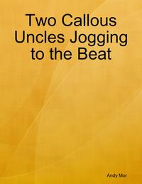 Two Callous Uncles Jogging to the Beat【電子書籍】[ Andy Mor ]