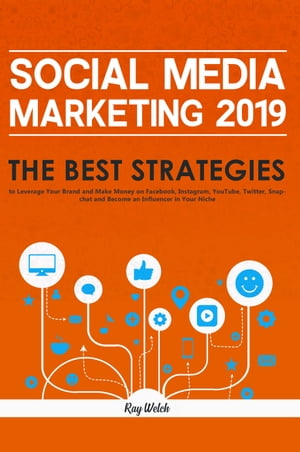 Social Media Marketing 2019 The Best Strategies to Leverage Your Brand and Make Money on Facebook, Instagram, YouTube, Twitter, Snapchat and Become an Influencer in Your Niche【電子書籍】[ Ray Welch ]