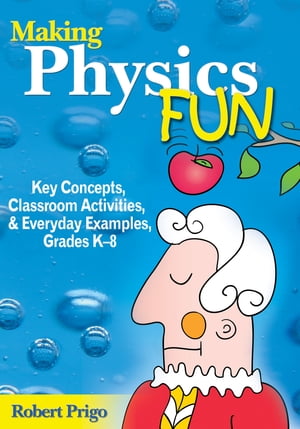 Making Physics Fun Key Concepts, Classroom Activities, and Everyday Examples, Grades K-8【電子書籍】 Robert Prigo