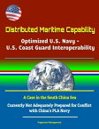 Distributed Maritime Capability: Optimized U.S. Navy - U.S. Coast Guard Interoperability, A Case in the South China Sea - Currently Not Adequately Prepared for Conflict with China's PLA Navy【電子書籍】[ Progressive Management ]
