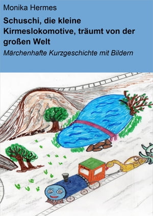 Schuschi, die kleine Kirmeslokomotive, tr?umt von der gro?en Welt M?rchenhafte Kurzgeschichte mit Bildern【電子書籍】[ Monika Hermes ]