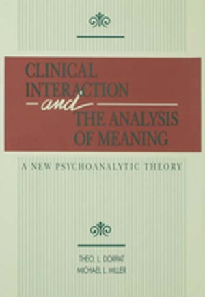 Clinical Interaction and the Analysis of Meaning A New Psychoanalytic Theory【電子書籍】 Theo L. Dorpat