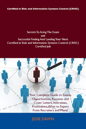 Certified in Risk and Information Systems Control (CRISC) Secrets To Acing The Exam and Successful Finding And Landing Your Next Certified in Risk and Information Systems Control (CRISC) Certified Job