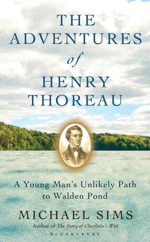 The Adventures of Henry Thoreau A Young Man's Unlikely Path to Walden Pond【電子書籍】[ Michael Sims ]