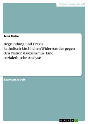 Begründung und Praxis katholisch-kirchlichen Widerstandes gegen den Nationalsozialismus. Eine sozialethische Analyse