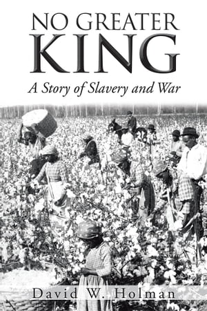 No Greater King A Story of Slavery and War【電子書籍】[ David W. Holman ]