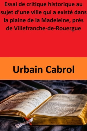 Essai de critique historique au sujet d’une ville qui a existé dans la plaine de la Madeleine, près de Villefranche-de-Rouergue