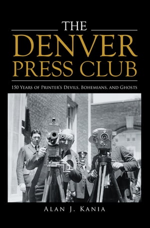 The Denver Press Club 150 Years of Printer’S Devils, Bohemians, and Ghosts【電子書籍】[ Alan J. ..