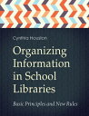 Organizing Information in School Libraries Basic Principles and New Rules【電子書籍】 Cynthia Houston