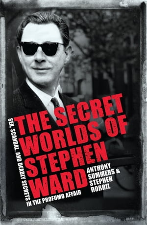 The Secret Worlds of Stephen Ward Sex, Scandal and Deadly Secrets in the Profumo Affair【電子書籍】 Anthony Summers