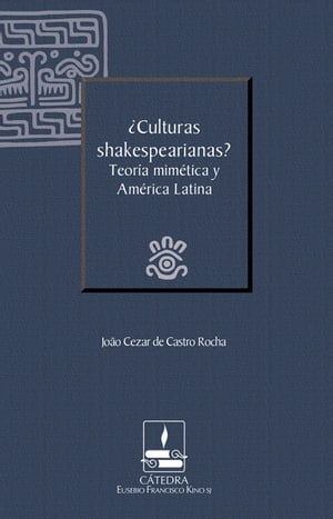 ¿Culturas shakespearianas? Teoría mimética y América Latina (Cátedra Eusebio Francisco Kino)