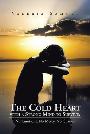 楽天楽天Kobo電子書籍ストアThe Cold Heart with a Strong Mind to Survive: No Emotions, No Mercy, No Chance【電子書籍】[ Valeria Samuel ]