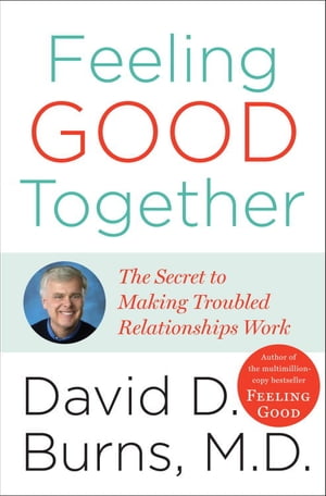 Feeling Good Together The Secret to Making Troubled Relationships Work【電子書籍】 David D. Burns M.D.