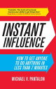 Instant Influence How to Get Anyone to do Anything in Less Than 7 Minutes【電子書籍】[ Michael Pantalon ]