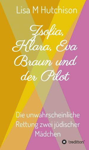 Zsofia, Klara, Eva Braun und der Pilot die unwahrscheinliche Rettung zwei j?discher M?dchen