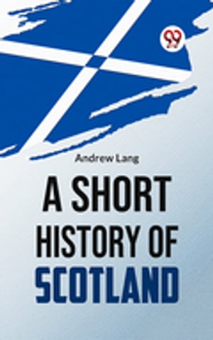 A Short History Of Scotland【電子書籍】[ Andrew Lang ]