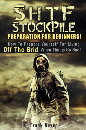 SHTF Stockpile: Preparation for Beginners! How to Prepare Yourself for Living off the Grid when things Go Bad!
