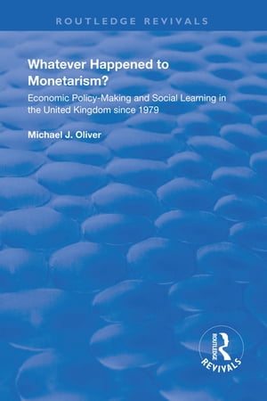 Whatever Happened to Monetarism Economic Policy Making and Social Learning in the United Kingdom Since 1979【電子書籍】 Michael J. Oliver