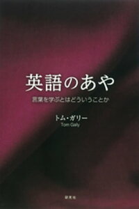 英語のあやーー言葉を学ぶとはどういうことか【電子書籍】[ トム・ガリー ]