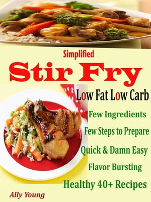 Simplified Stir Fry Low Fat Low Carb Few Ingredients Few Steps to Prepare Quick &Damn Easy Flavor Bursting Healthy 40 + RecipesŻҽҡ[ Ally Young ]