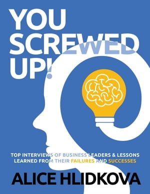 YOU SCREWED UP! TOP INTERVIEWS of Business Leaders & Lessons Learned from Their Failures and Successes