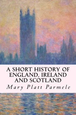 A Short History of England, Ireland and ScotlandŻҽҡ[ Mary Platt Parmele ]