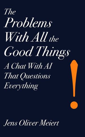 The Problems With All the Good Things A Chat With AI That Questions Everything【電子書籍】[ Jens Oliver Meiert ]