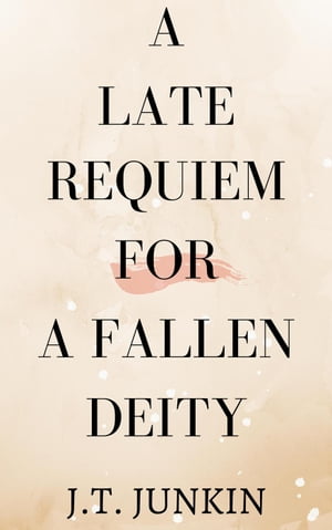 A Late Requiem For A Fallen Deity【電子書籍】 JT Junkin