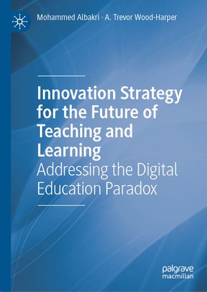 Innovation Strategy for the Future of Teaching and Learning Addressing the Digital Education Paradox【電子書籍】[ Mohammed Albakri ]